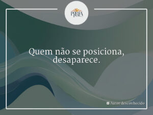 Quem não se posiciona, desaparece.